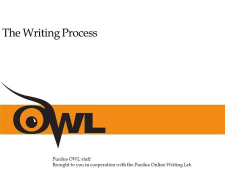 The Writing Process Purdue OWL staff Brought to you in cooperation with the Purdue Online Writing Lab.