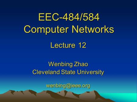 EEC-484/584 Computer Networks Lecture 12 Wenbing Zhao Cleveland State University