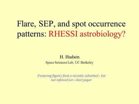 Flare, SEP, and spot occurrence patterns: RHESSI astrobiology? H. Hudson Space Sciences Lab, UC Berkeley Featuring figures from a recently submitted -