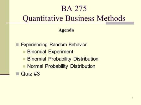 1 BA 275 Quantitative Business Methods Experiencing Random Behavior Binomial Experiment Binomial Probability Distribution Normal Probability Distribution.