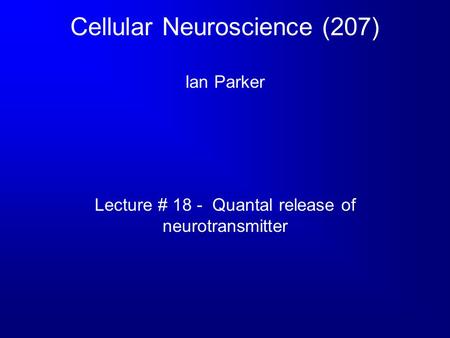 Cellular Neuroscience (207) Ian Parker Lecture # 18 - Quantal release of neurotransmitter.