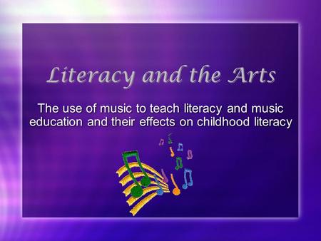 Literacy and the Arts The use of music to teach literacy and music education and their effects on childhood literacy.