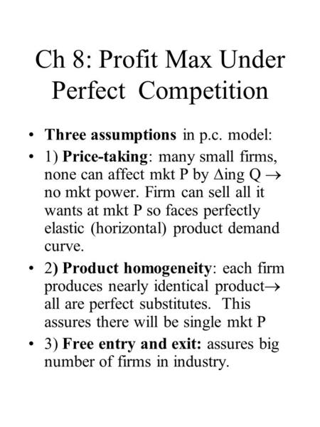 Ch 8: Profit Max Under Perfect Competition Three assumptions in p.c. model: 1) Price-taking: many small firms, none can affect mkt P by  ing Q  no mkt.