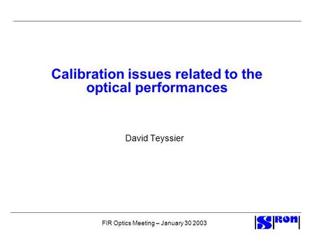 FIR Optics Meeting – January 30 2003 Calibration issues related to the optical performances David Teyssier.