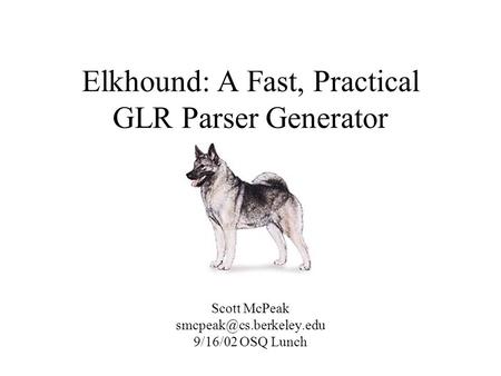 Elkhound: A Fast, Practical GLR Parser Generator Scott McPeak 9/16/02 OSQ Lunch.