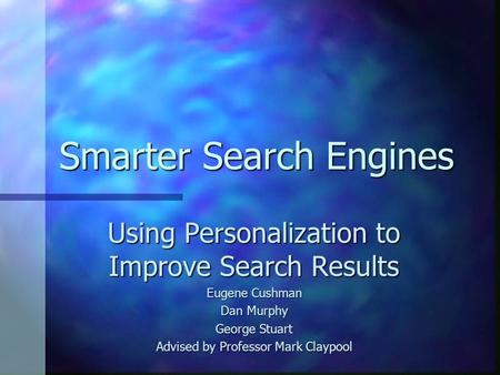 Smarter Search Engines Using Personalization to Improve Search Results Eugene Cushman Dan Murphy George Stuart Advised by Professor Mark Claypool.
