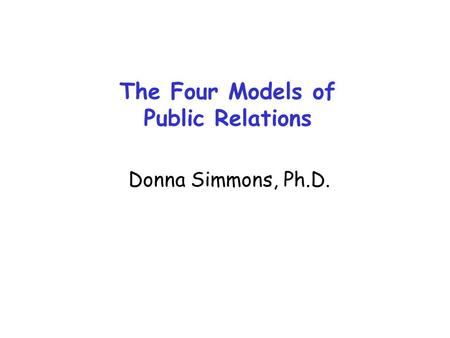 The Four Models of Public Relations Donna Simmons, Ph.D.