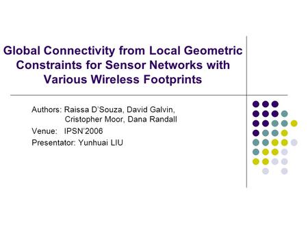 Global Connectivity from Local Geometric Constraints for Sensor Networks with Various Wireless Footprints Authors: Raissa D’Souza, David Galvin, Cristopher.