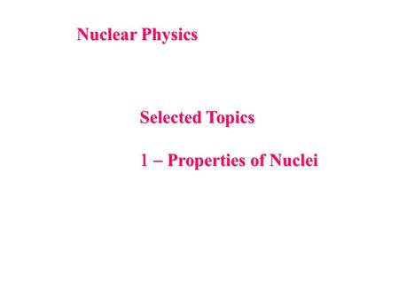 Nuclear Physics Selected Topics  Properties of Nuclei.
