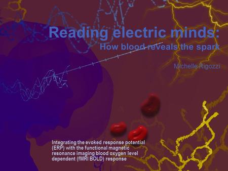 Reading electric minds: How blood reveals the spark Michelle Rigozzi Integrating the evoked response potential (ERP) with the functional magnetic resonance.