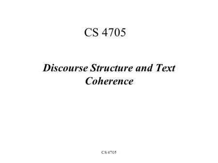 CS 4705 Discourse Structure and Text Coherence. What makes a text/dialogue coherent? Incoherent? “Consider, for example, the difference between passages.