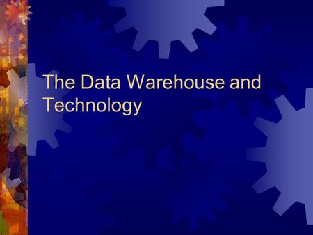 The Data Warehouse and Technology. Some Technological  Manage large amounts of data  Manage data on a diverse media  Easily index and monitor data.