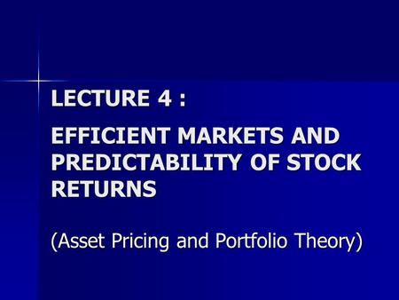 LECTURE 4 : EFFICIENT MARKETS AND PREDICTABILITY OF STOCK RETURNS (Asset Pricing and Portfolio Theory)