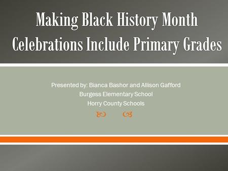 Presented by: Bianca Bashor and Allison Gafford Burgess Elementary School Horry County Schools.