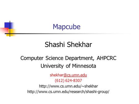 Mapcube Shashi Shekhar Computer Science Department, AHPCRC University of Minnesota (612) 624-8307