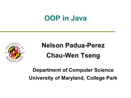 OOP in Java Nelson Padua-Perez Chau-Wen Tseng Department of Computer Science University of Maryland, College Park.