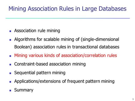 1 Mining Association Rules in Large Databases Association rule mining Algorithms for scalable mining of (single-dimensional Boolean) association rules.