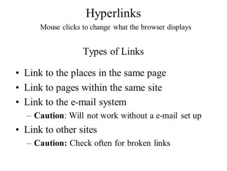 Hyperlinks Types of Links Link to the places in the same page Link to pages within the same site Link to the e-mail system –Caution: Will not work without.