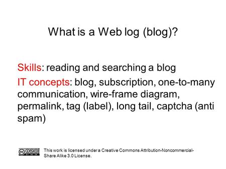 What is a Web log (blog)? Skills: reading and searching a blog IT concepts: blog, subscription, one-to-many communication, wire-frame diagram, permalink,