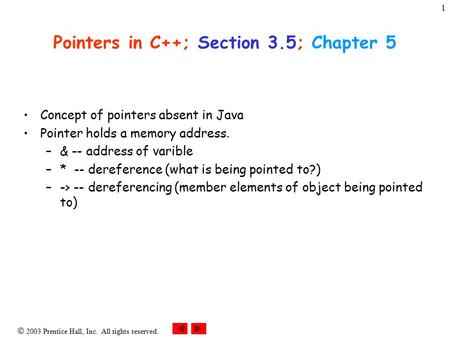 2003 Prentice Hall, Inc. All rights reserved. 1 Pointers in C++; Section 3.5; Chapter 5 Concept of pointers absent in Java Pointer holds a memory address.