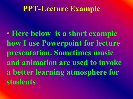 PPT-Lecture Example Here below is a short example how I use Powerpoint for lecture presentation. Sometimes music and animation are used to invoke a better.
