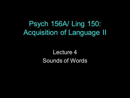 Psych 156A/ Ling 150: Acquisition of Language II Lecture 4 Sounds of Words.