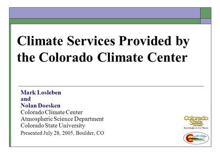 Climate Services Provided by the Colorado Climate Center Mark Losleben and Nolan Doesken Colorado Climate Center Atmospheric Science Department Colorado.