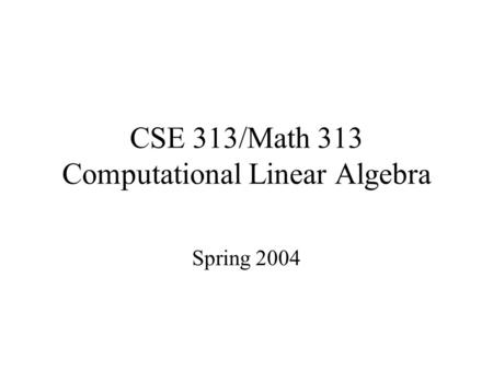 CSE 313/Math 313 Computational Linear Algebra Spring 2004.