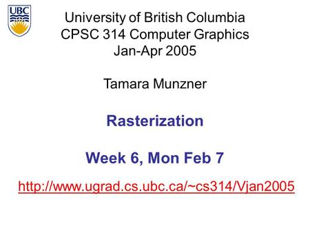 University of British Columbia CPSC 314 Computer Graphics Jan-Apr 2005 Tamara Munzner  Rasterization Week 6,