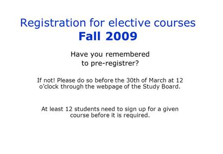 Registration for elective courses Fall 2009 Have you remembered to pre-registrer? If not! Please do so before the 30th of March at 12 o’clock through the.