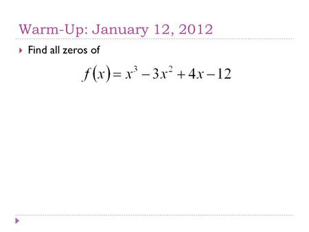 Warm-Up: January 12, 2012  Find all zeros of. Homework Questions?
