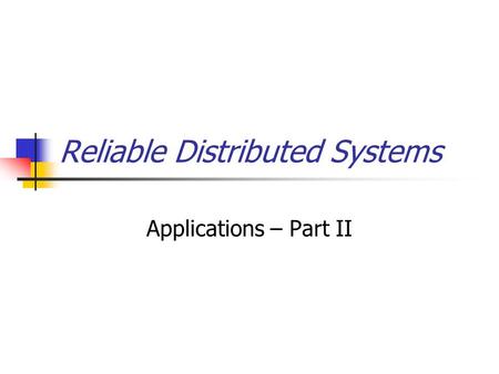 Reliable Distributed Systems Applications – Part II.