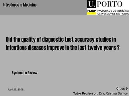 April 26, 2006 Class 9 Class 9 Tutor Professor: Dra. Cristina Santos Introdução à Medicina Did the quality of diagnostic test accuracy studies in infectious.