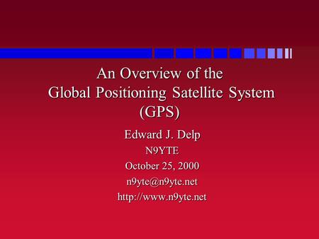 An Overview of the Global Positioning Satellite System (GPS) Edward J. Delp N9YTE October 25, 2000