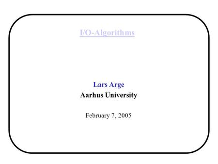 I/O-Algorithms Lars Arge Aarhus University February 7, 2005.