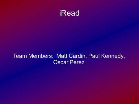 IRead Team Members: Matt Cardin, Paul Kennedy, Oscar Perez.