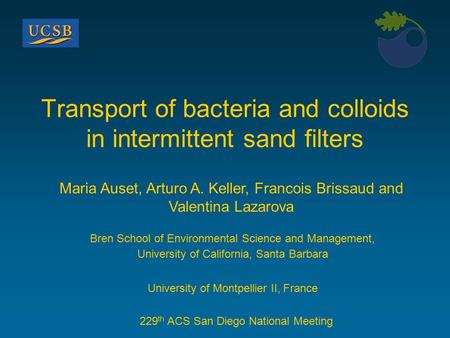 Transport of bacteria and colloids in intermittent sand filters Maria Auset, Arturo A. Keller, Francois Brissaud and Valentina Lazarova 229 th ACS San.