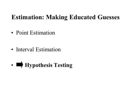 Estimation: Making Educated Guesses Point Estimation Interval Estimation Hypothesis Testing.