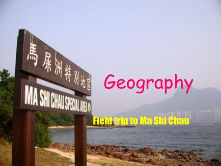 Geography Field trip to Ma Shi Chau.  Date :16-4-2004 (Saturday)  Time:13:45-17:45  Destination: Ma Shi Chau  Group members: Lau Yee Wa, Or Mei Ching,