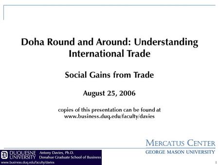 1 Doha Round and Around: Understanding International Trade Social Gains from Trade August 25, 2006 copies of this presentation can be found at www.business.duq.edu/faculty/davies.