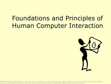 Foundations and Principles of Human Computer Interaction Slide deck by Saul Greenberg. Permission is granted to use this for non-commercial purposes as.