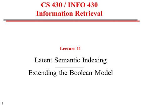 1 CS 430 / INFO 430 Information Retrieval Lecture 11 Latent Semantic Indexing Extending the Boolean Model.