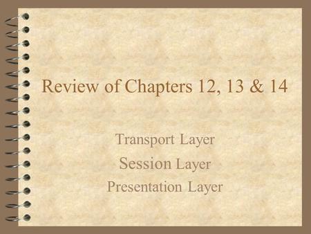 Review of Chapters 12, 13 & 14 Transport Layer Session Layer Presentation Layer.