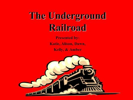 The Underground Railroad Presented by: Katie, Alison, Dawn, Kelly, & Amber.