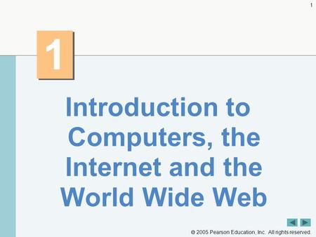 2005 Pearson Education, Inc. All rights reserved. 1 1 1 Introduction to Computers, the Internet and the World Wide Web.
