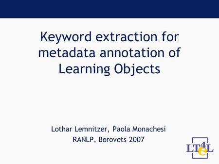 Keyword extraction for metadata annotation of Learning Objects Lothar Lemnitzer, Paola Monachesi RANLP, Borovets 2007.