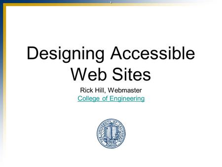 ` Designing Accessible Web Sites Rick Hill, Webmaster College of Engineering.