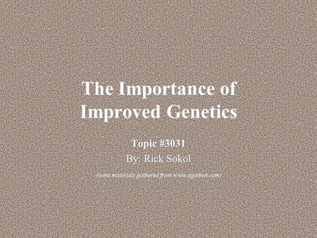 The Importance of Improved Genetics Topic #3031 By: Rick Sokol (some materials gathered from www.agednet.com) Topic #3031 By: Rick Sokol (some materials.
