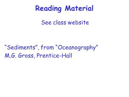 Reading Material See class website “Sediments”, from “Oceanography” M.G. Gross, Prentice-Hall.