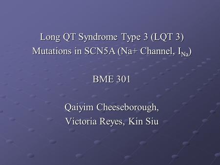 Long QT Syndrome Type 3 (LQT 3) Mutations in SCN5A (Na+ Channel, I Na ) BME 301 Qaiyim Cheeseborough, Victoria Reyes, Kin Siu.